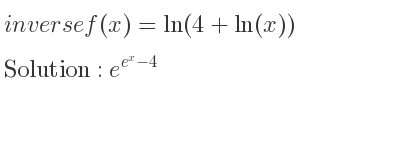 The inverse of f(x)=ln(4+ln(x)) is e^{e^x-4}